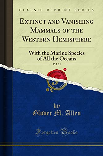 Extinct and Vanishing Mammals of the Western Hemisphere, Vol. 11: With the Marine Species of All the Oceans (Classic Reprint)