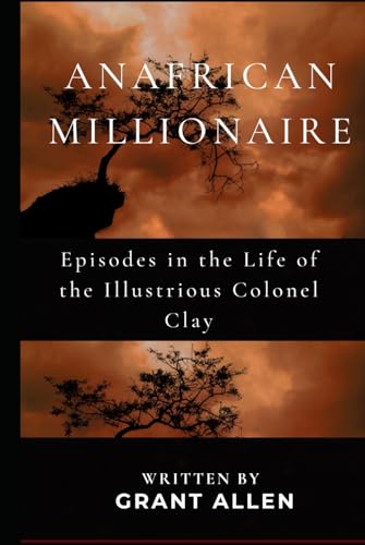 An African Millionaire: Episodes in the Life of the Illustrious Colonel Clay An African Millionaire: Episodes in the Life of the Illustrious Colonel Clay von Independently published
