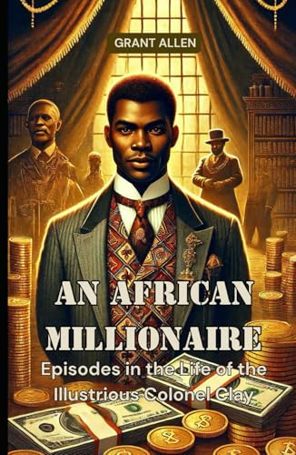 An African Millionaire: Episodes in the Life of the Illustrious Colonel Clay An African Millionaire: Episodes in the Life of the Illustrious Colonel Clay von Independently published