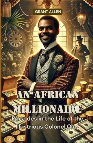 An African Millionaire: Episodes in the Life of the Illustrious Colonel Clay An African Millionaire: Episodes in the Life of the Illustrious Colonel Clay von Independently published