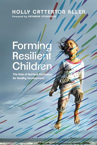 Forming Resilient Children: The Role of Spiritual Formation for Healthy Development Forming Resilient Children: The Role of Spiritual Formation for Healthy Development von InterVarsity Press