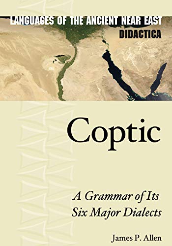 Coptic: A Grammar of Its Six Major Dialects (Languages of the Ancient Near East, Band 1)