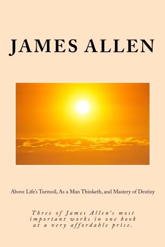 Above Life's Turmoil, As a Man Thinketh, and Mastery of Destiny: Three of James Allen's most important works in one book at a very affordable price. von CreateSpace Independent Publishing Platform