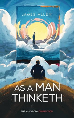 As a Man Thinketh by James Allen - The Mind-Body Connection: Transform Your Life with the Timeless Wisdom of James Allen von Independently published