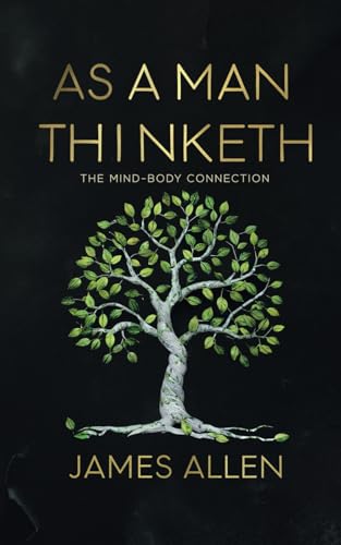 As a Man Thinketh by James Allen - The Mind-Body Connection: Transform Your Life with the Timeless Wisdom of James Allen As a Man Thinketh by James Allen - The Mind-Body Connection: Transform Your Life with the Timeless Wisdom of James Allen