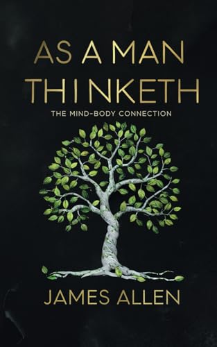 As a Man Thinketh by James Allen - The Mind-Body Connection: Transform Your Life with the Timeless Wisdom of James Allen