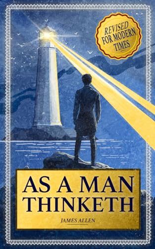 As a Man Thinketh: Complete Edition Now Revised and Annotated for Modern Times von Independently published