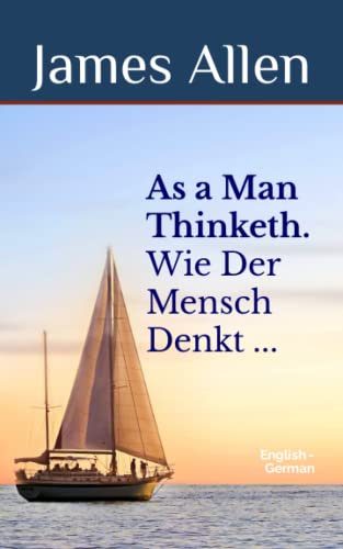 As a Man Thinketh: Wie Der Mensch Denkt, So Ist Er. Bilingual English-German edition of the original self-help classic by James Allen