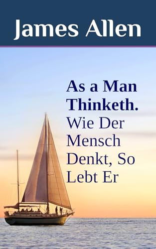 As a Man Thinketh. Wie Der Mensch Denkt, So Lebt Er: DER Selbsthilfe-Klassiker als zweisprachiges Buch, auch zum Englisch lernen (original Englisch - Deutsch)