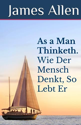 As a Man Thinketh. Wie Der Mensch Denkt, So Lebt Er: DER Selbsthilfe-Klassiker als zweisprachiges Buch, auch zum Englisch lernen (original Englisch - Deutsch) von Independently published