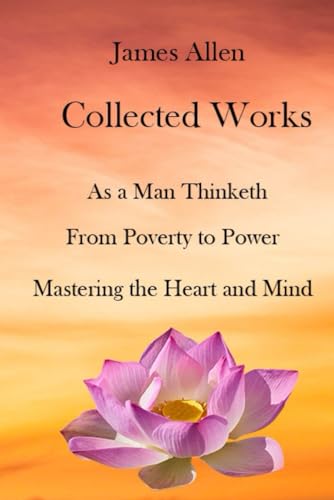 Collected Works: As a Man Thinketh, From Poverty to Power, Mastering the Heart and Mind von Independently published