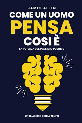 Come un Uomo Pensa, Così È: La Potenza del Pensiero Positivo von Independently published
