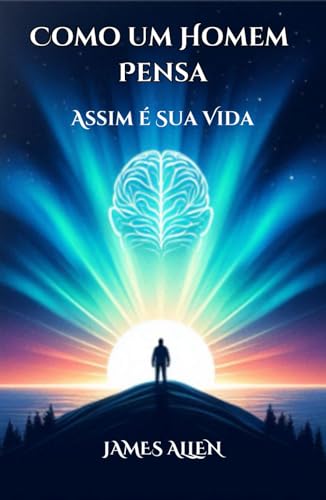 Como um Homem Pensa, Assim é Sua Vida James Allen von Independently published