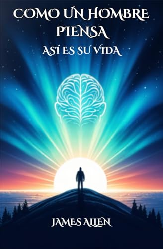 Como un hombre piensa así es su vída: Reflexiones sobre el poder del pensamiento y la transformación personal