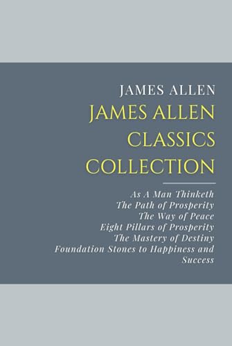James Allen Classics Collection: As A Man Thinketh, The Path of Prosperity, The Way of Peace, Eight Pillars of Prosperity, The Mastery of Destiny, Foundation Stones to Happiness and Success von Independently published