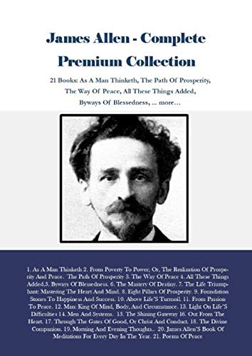 James Allen - Complete Premium Collection: 21 Books: As A Man Thinketh, The Path Of Prosperity, The Way Of Peace, All These Things Added, Byways Of Blessedness, ... more…