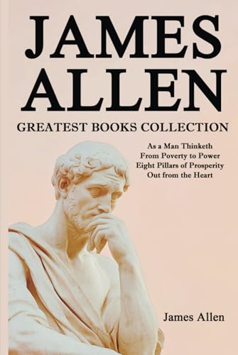 James Allen Greatest Books Collection: As a Man Thinketh, From Poverty to Power, Eight Pillars of Prosperity, Out from the Heart von Classy Publishing