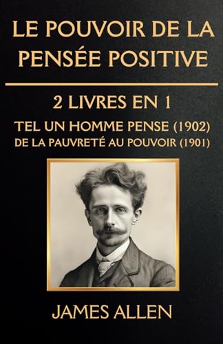 Le Pouvoir de la Pensée Positive - 2 Livres en 1: Tel un Homme Pense (1902) / De la Pauvreté au Pouvoir (1901)