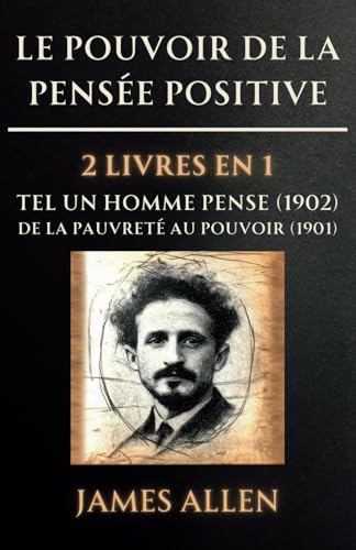 Le Pouvoir de la Pensée Positive - 2 Livres en 1: Tel un Homme Pense (1902) / De la Pauvreté au Pouvoir (1901) von Independently published