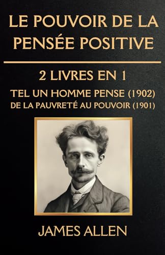 Le Pouvoir de la Pensée Positive - 2 Livres en 1: Tel un Homme Pense (1902) / De la Pauvreté au Pouvoir (1901)