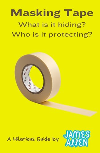 Masking Tape: What is it Hiding? Who is it Protecting? (A Hilarious Guide, by James Allen) von Independently published