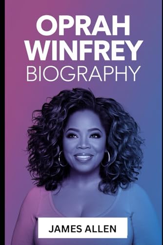 Oprah Winfrey Biography: The Story of Oprah Winfrey: From Humble Beginnings to Media Mogul, Philanthropist, and Cultural Icon Who Transformed Lives and Changed the World von Independently published