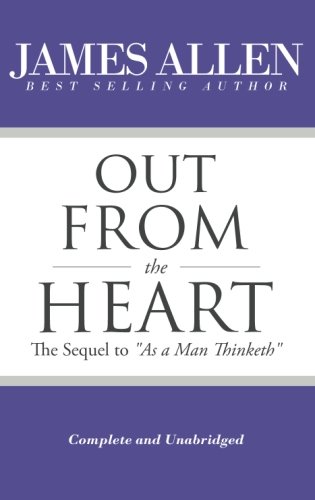 Out From the Heart - The Sequel to "As a Man Thinketh" (Complete and Unabridged) (The Works of James Allen)