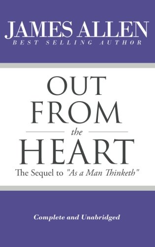 Out From the Heart - The Sequel to "As a Man Thinketh" (Complete and Unabridged) (The Works of James Allen)
