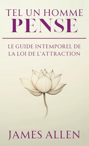 Tel un Homme Pense (As a Man Thinketh): Le Guide Intemporel de La Loi de l'Attraction (développement personnel et spirituel) von Independently published