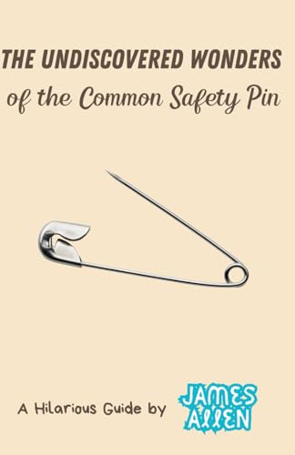 The Undiscovered Wonders of the Common Safety Pin (A Hilarious Guide, by James Allen) von Independently published