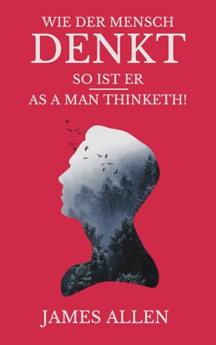 Wie der Mensch denkt, so ist er.: As a Man Thinketh! Das Meisterwerk von James Allen, neue Übersetzung von 2023. von Independently published