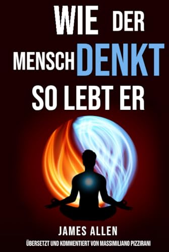 Wie der Mensch denkt, so lebt er (As a Man Thinketh): Der Pionier der Selbsthilfe von 1902: Betrachtungen über die Macht des Denkens für die ... und die Erlangung von Erfolg und Glück von Independently published