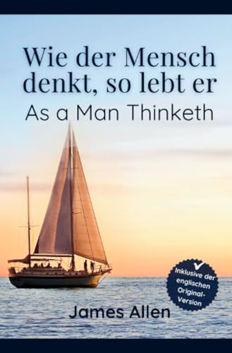Wie der Mensch denkt, so lebt er - As a Man Thinketh: James Allens zeitloser Klassiker über die Kraft der Gedanken: James Allens "As a Man Thinketh" auf Deutsch, inkl. der engl. Originalversion Wie der Mensch denkt, so lebt er - As a Man Thinketh: James Allens zeitloser Klassiker über die Kraft der Gedanken: James Allens "As a Man Thinketh" auf Deutsch, inkl. der engl. Originalversion