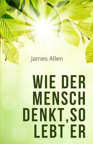 Wie der Mensch denkt, so lebt er: As a Man Thinketh (Übersetzung)