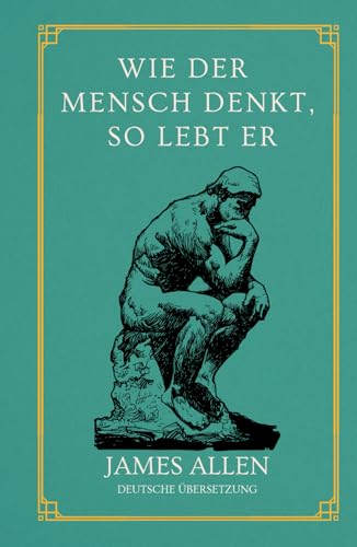 Wie der Mensch denkt, so lebt er: von James Allen | Deutsche Übersetzung | Gebundenes Buch Wie der Mensch denkt, so lebt er: von James Allen | Deutsche Übersetzung | Gebundenes Buch