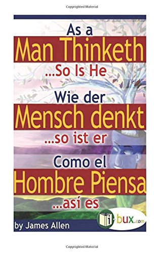 Wie der Mensch denkt - As a Man Thinketh: Dreisprachig - Trilingual - Trilingüe (Bewusste Lebensgestaltung und Neues Denken, Band 7)