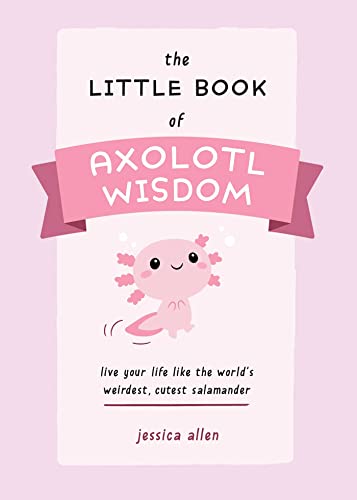The Little Book of Axolotl Wisdom: Live Your Life Like the World's Weirdest, Cutest Salamander (Fun Gifts for Animal Lovers) von Ulysses Press