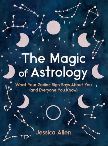 The Magic of Astrology: What Your Zodiac Sign Says About You (and Everyone You Know)
