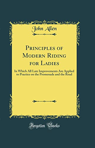 Principles of Modern Riding for Ladies: In Which All Late Improvements Are Applied to Practice on the Promenade and the Road (Classic Reprint)