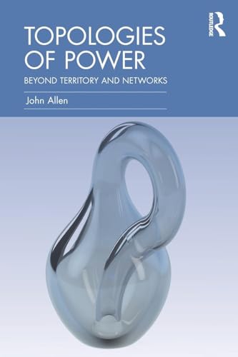 Topologies of Power: Beyond territory and networks (CRESC) (Culture, Economy and the Social (CRESC))