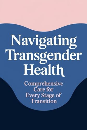 Navigating Transgender Health: Comprehensive Care for Every Stage of Transition von Independently published