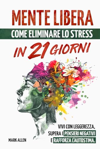 Mente Libera: Come eliminare lo stress in 21 giorni.: Vivi con leggerezza, supera i pensieri negativi e rafforza l’autostima. von Independently published