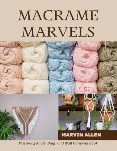 Macrame Marvels: Mastering Knots, Bags, and Wall Hangings Book