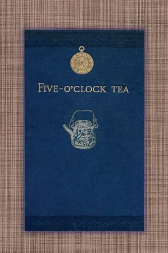 Five O'Clock Tea - Traditional Victorian Tea-Time Recipes from 1886: Containing Receipts For Cakes Of Every Description - Savoury Sandwiches, Cooling Drinks, Etc. Five O'Clock Tea - Traditional Victorian Tea-Time Recipes from 1886: Containing Receipts For Cakes Of Every Description - Savoury Sandwiches, Cooling Drinks, Etc.