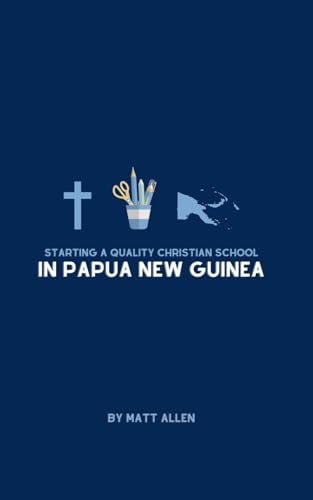 Starting A Quality Christian School in Papua New Guinea von Blurb