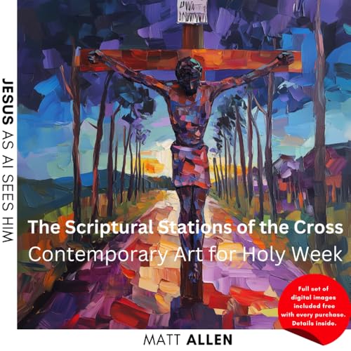 The Scriptural Stations of the Cross: Contemporary Art for Holy Week (Jesus as AI Sees Him, Band 3) von Independently published