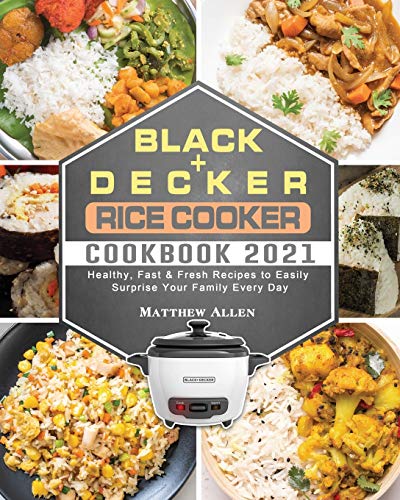 BLACK+DECKER Rice Cooker Cookbook 2021: Healthy, Fast & Fresh Recipes to Easily Surprise Your Family Every Day