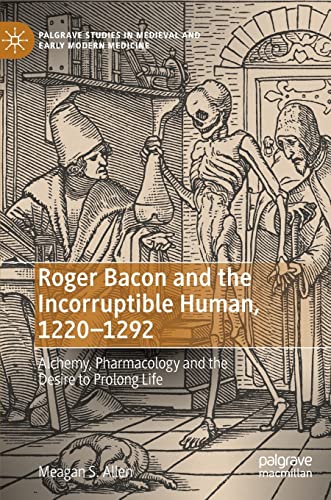 Roger Bacon and the Incorruptible Human, 1220-1292: Alchemy, Pharmacology and the Desire to Prolong Life (Palgrave Studies in Medieval and Early Modern Medicine) von Palgrave Macmillan