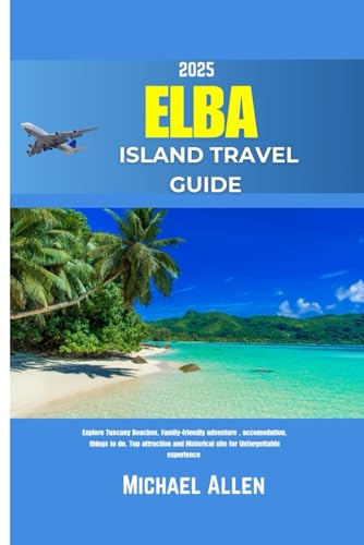 Elba Island Travel Guide 2025: Explore Tuscany Beaches, Family-friendly adventure , accomodation, things to do, Top attraction and Historical site for Unforgettable experience von Independently published