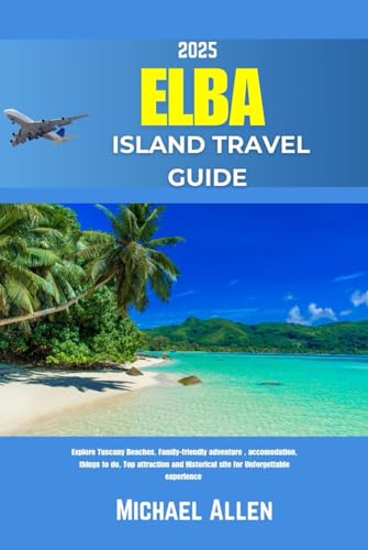 Elba Island Travel Guide 2025: Explore Tuscany Beaches, Family-friendly adventure , accomodation, things to do, Top attraction and Historical site for Unforgettable experience von Independently published